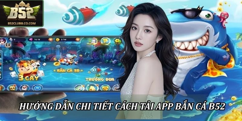 Hướng dẫn chi tiết cách tải app bắn cá B52